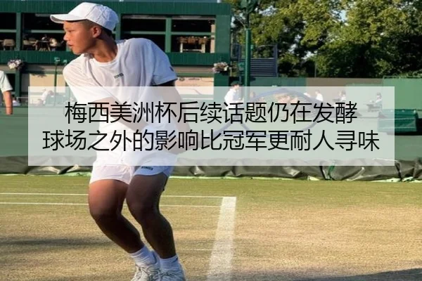 梅西美洲杯后续话题仍在发酵 球场之外的影响比冠军更耐人寻味（yuntiyu）